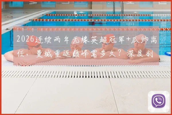 2026连续两年无缘英超冠军+瓜帅离任,曼城重返巅峰需多久?深度剖析阵容重建与主帅选择