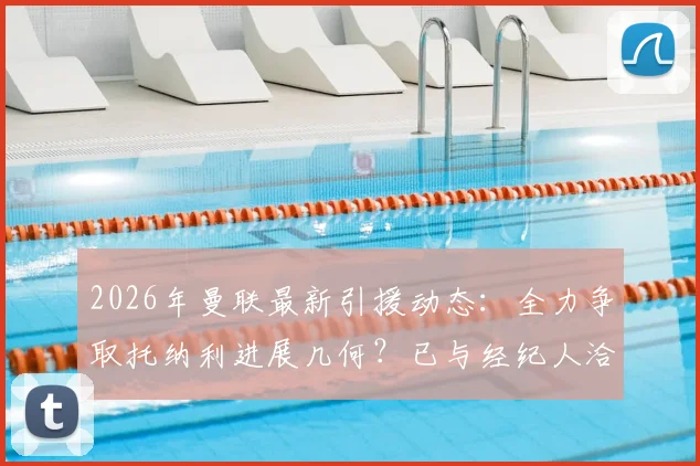 2026年曼联最新引援动态：全力争取托纳利进展几何？已与经纪人洽谈数日