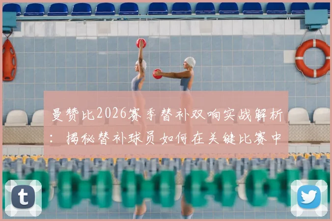 曼赞比2026赛季替补双响实战解析：揭秘替补球员如何在关键比赛中成为全场最佳，2次射门转化100%进球效率