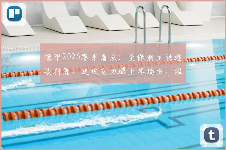 德甲2026赛季看点：圣保利主场迎战科隆，进攻乏力遇上客场虫，谁能打破僵局？