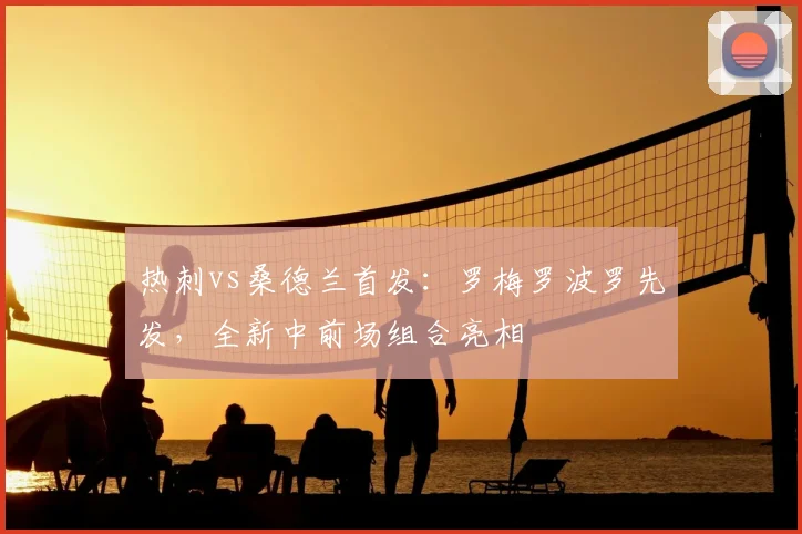 热刺vs桑德兰首发：罗梅罗波罗先发，全新中前场组合亮相