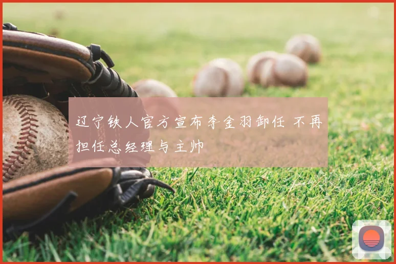 辽宁铁人官方宣布李金羽卸任 不再担任总经理与主帅