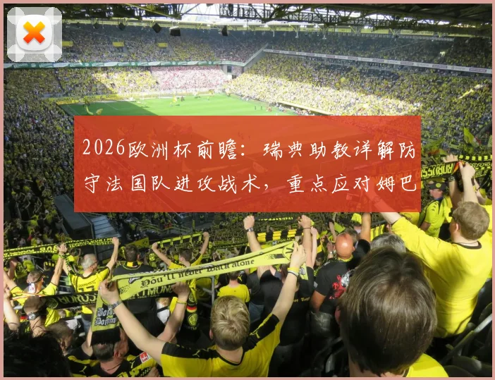 2026欧洲杯前瞻：瑞典助教详解防守法国队进攻战术，重点应对姆巴佩威胁方案解析