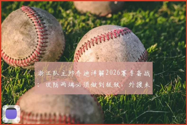 浙江队主帅乔迪详解2026赛季备战：攻防两端必须做到极致，外援米特里策已恢复良好体能状态