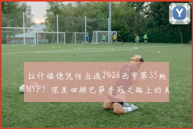 拉什福德凭何当选2026西甲第35轮MVP？深度回顾巴萨夺冠之路上的关键任意球
