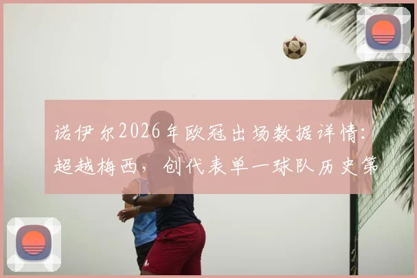 诺伊尔2026年欧冠出场数据详情：超越梅西，创代表单一球队历史第二纪录，附门将欧冠排名分析