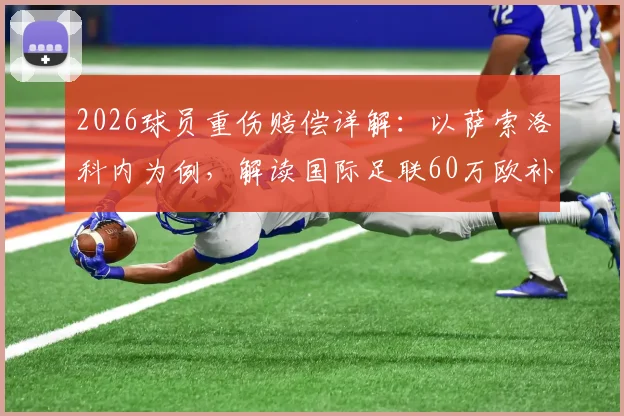 2026球员重伤赔偿详解：以萨索洛科内为例，解读国际足联60万欧补偿金申请条件与到账流程