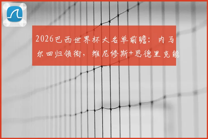 2026巴西世界杯大名单前瞻：内马尔回归领衔，维尼修斯+恩德里克能否扛起桑巴军团锋线大旗？