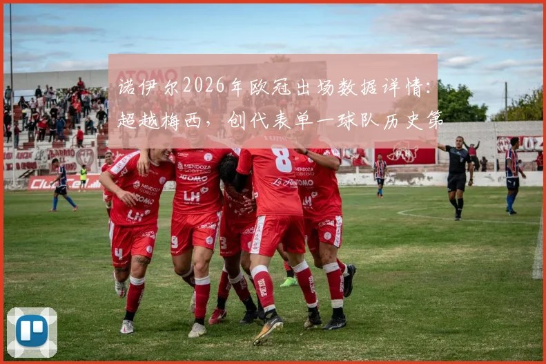 诺伊尔2026年欧冠出场数据详情:超越梅西,创代表单一球队历史第二纪录,附门将欧冠排名分析