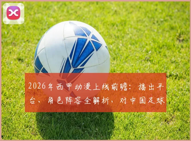 2026年西甲动漫上线前瞻：播出平台、角色阵容全解析，对中国足球青训有何启示？