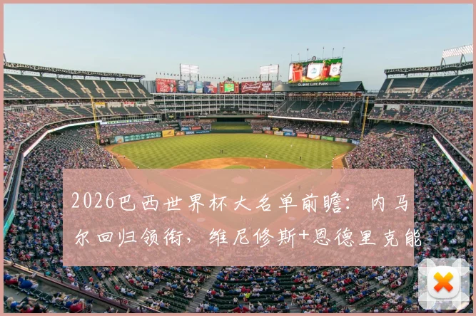 2026巴西世界杯大名单前瞻:内马尔回归领衔,维尼修斯+恩德里克能否扛起桑巴军团锋线大旗?