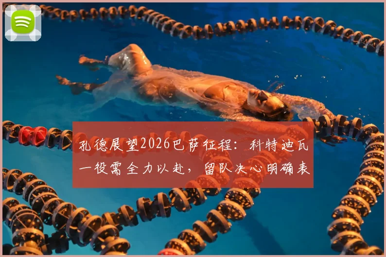 孔德展望2026巴萨征程：科特迪瓦一役需全力以赴，留队决心明确表达