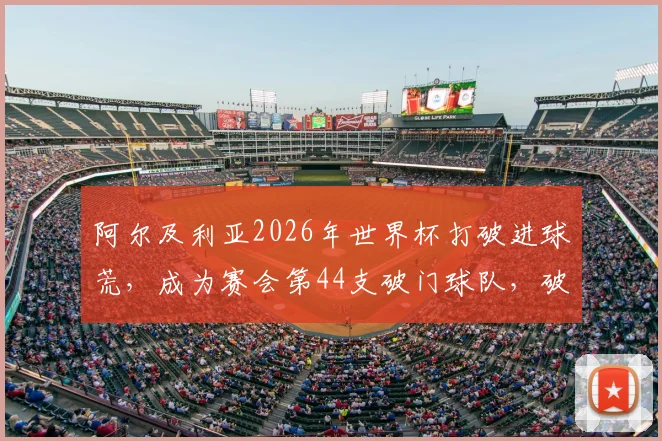 阿尔及利亚2026年世界杯打破进球荒，成为赛会第44支破门球队，破门瞬间全回顾